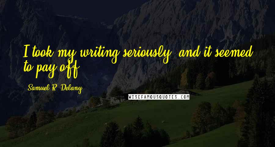 Samuel R. Delany Quotes: I took my writing seriously, and it seemed to pay off.