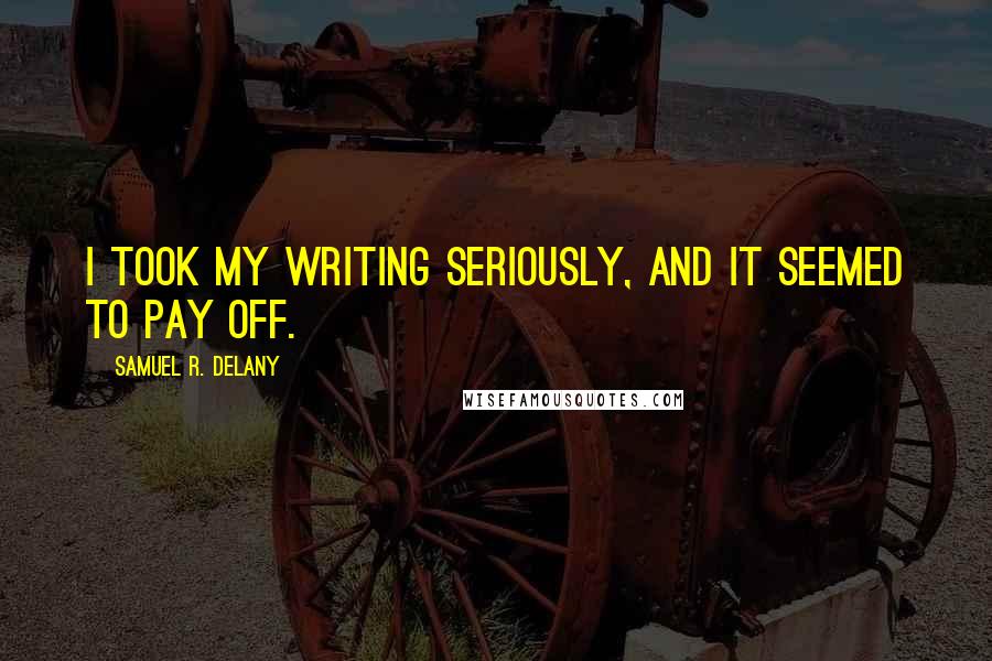 Samuel R. Delany Quotes: I took my writing seriously, and it seemed to pay off.