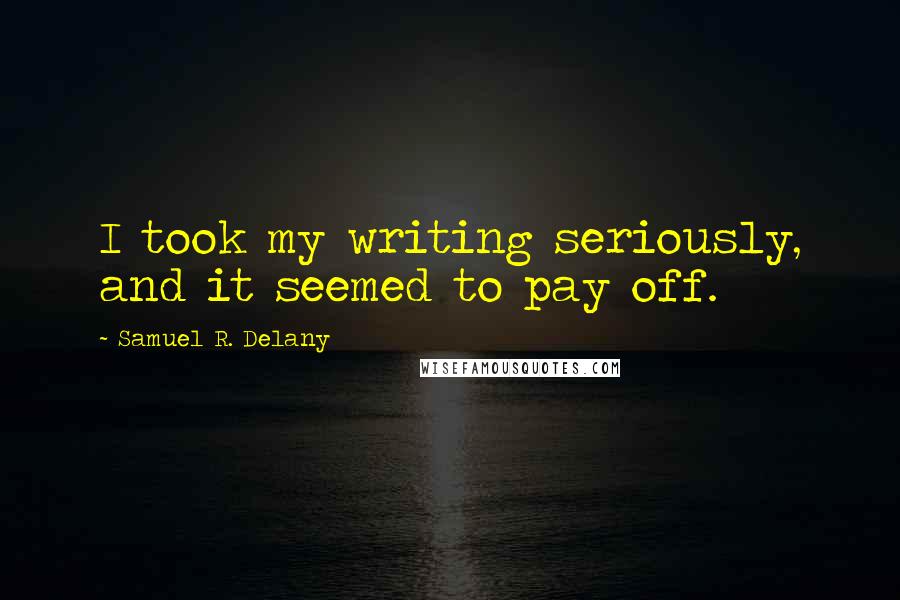 Samuel R. Delany Quotes: I took my writing seriously, and it seemed to pay off.