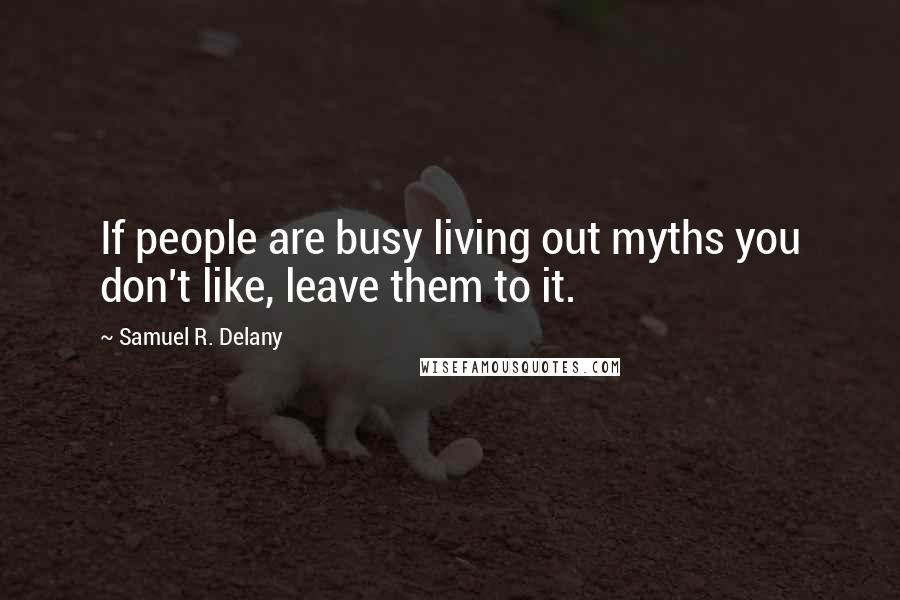 Samuel R. Delany Quotes: If people are busy living out myths you don't like, leave them to it.