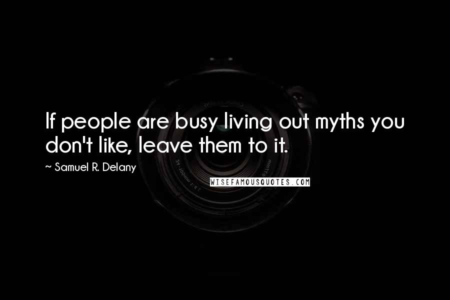 Samuel R. Delany Quotes: If people are busy living out myths you don't like, leave them to it.