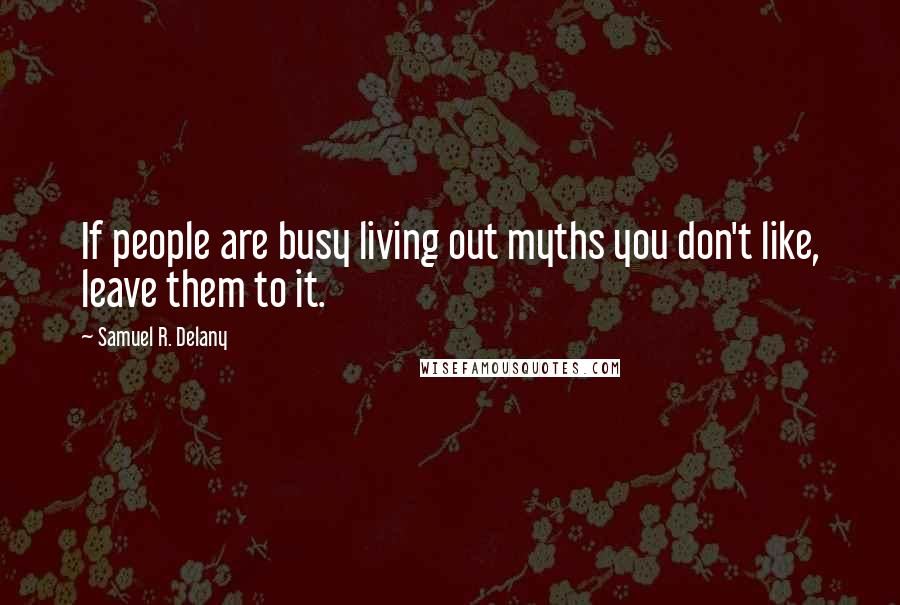 Samuel R. Delany Quotes: If people are busy living out myths you don't like, leave them to it.