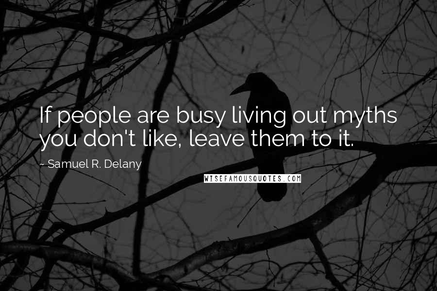 Samuel R. Delany Quotes: If people are busy living out myths you don't like, leave them to it.