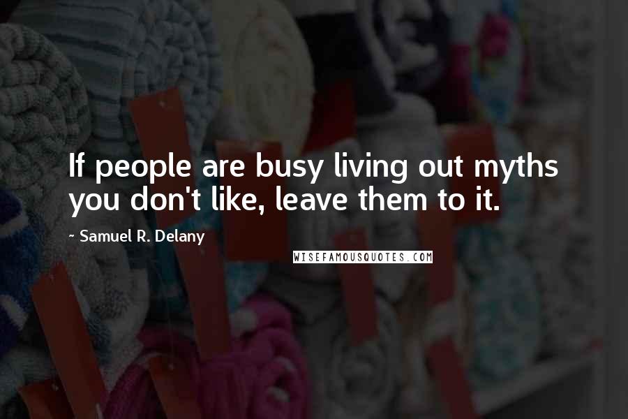 Samuel R. Delany Quotes: If people are busy living out myths you don't like, leave them to it.