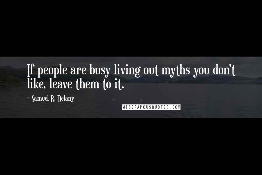 Samuel R. Delany Quotes: If people are busy living out myths you don't like, leave them to it.