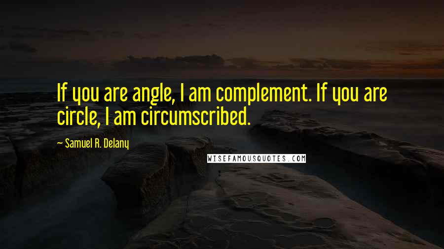 Samuel R. Delany Quotes: If you are angle, I am complement. If you are circle, I am circumscribed.