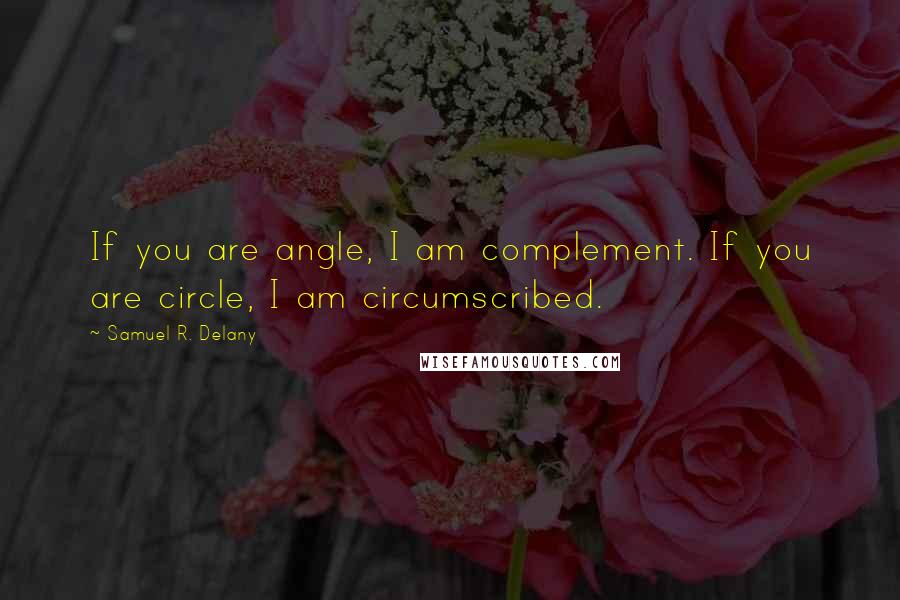 Samuel R. Delany Quotes: If you are angle, I am complement. If you are circle, I am circumscribed.