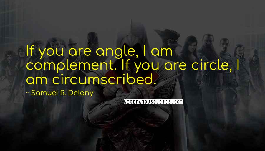 Samuel R. Delany Quotes: If you are angle, I am complement. If you are circle, I am circumscribed.