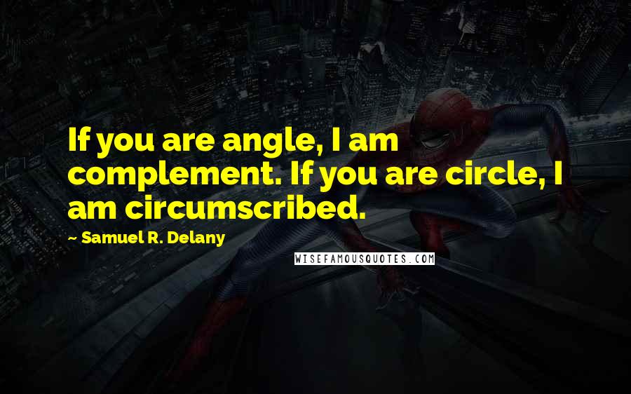 Samuel R. Delany Quotes: If you are angle, I am complement. If you are circle, I am circumscribed.