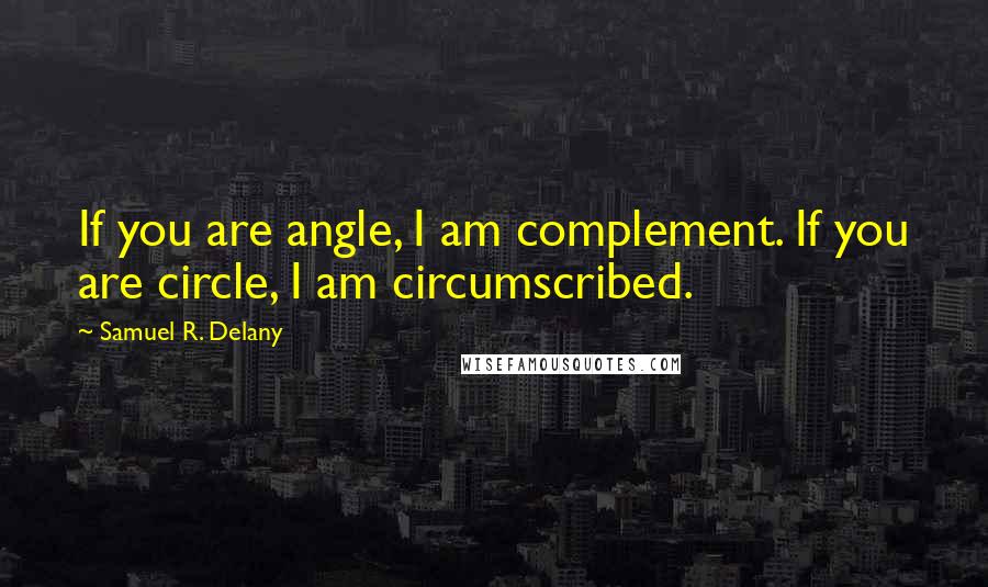 Samuel R. Delany Quotes: If you are angle, I am complement. If you are circle, I am circumscribed.