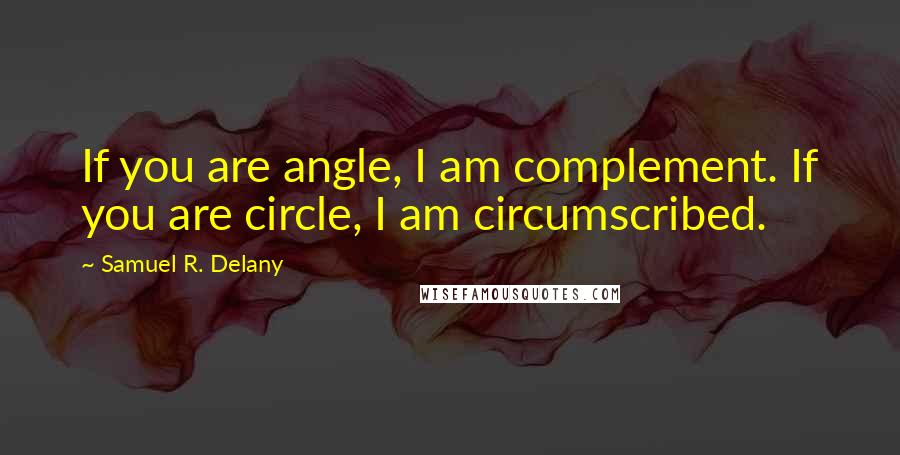 Samuel R. Delany Quotes: If you are angle, I am complement. If you are circle, I am circumscribed.