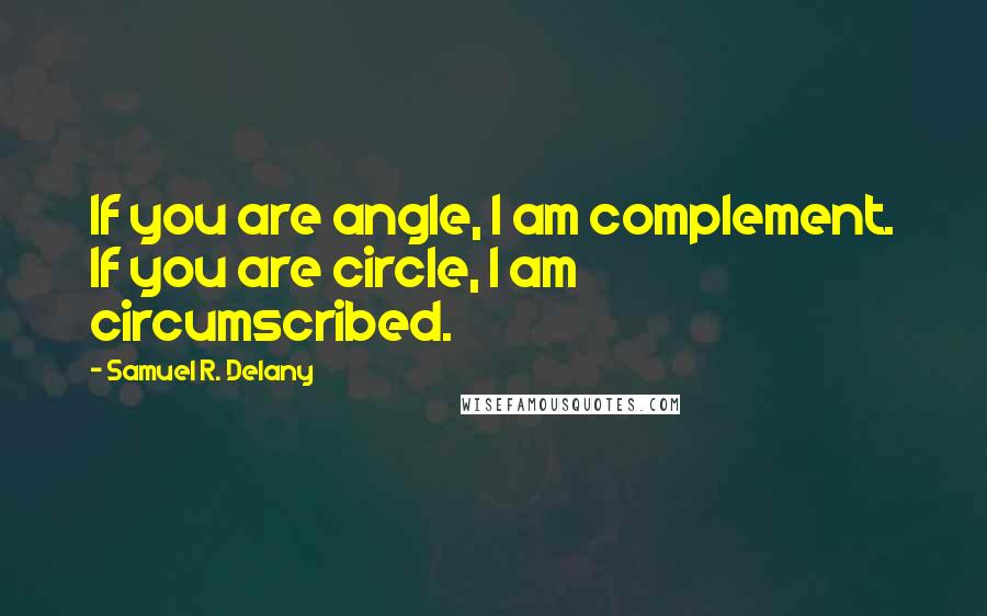 Samuel R. Delany Quotes: If you are angle, I am complement. If you are circle, I am circumscribed.