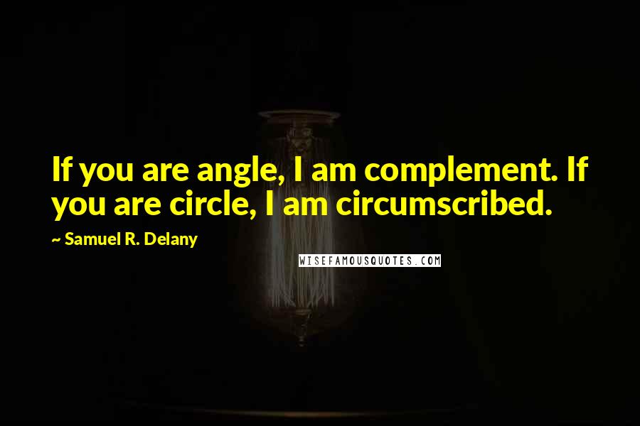 Samuel R. Delany Quotes: If you are angle, I am complement. If you are circle, I am circumscribed.