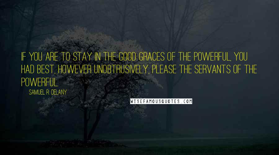 Samuel R. Delany Quotes: If you are to stay in the good graces of the powerful, you had best, however unobtrusively, please the servants of the powerful.