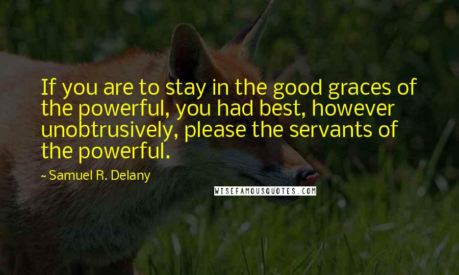 Samuel R. Delany Quotes: If you are to stay in the good graces of the powerful, you had best, however unobtrusively, please the servants of the powerful.