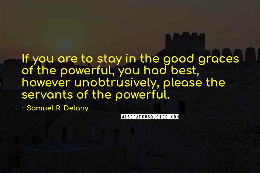 Samuel R. Delany Quotes: If you are to stay in the good graces of the powerful, you had best, however unobtrusively, please the servants of the powerful.