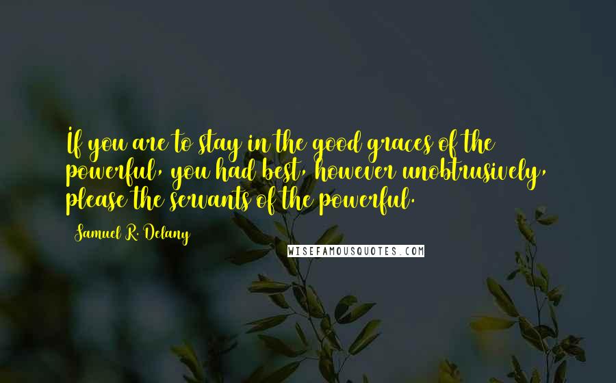 Samuel R. Delany Quotes: If you are to stay in the good graces of the powerful, you had best, however unobtrusively, please the servants of the powerful.