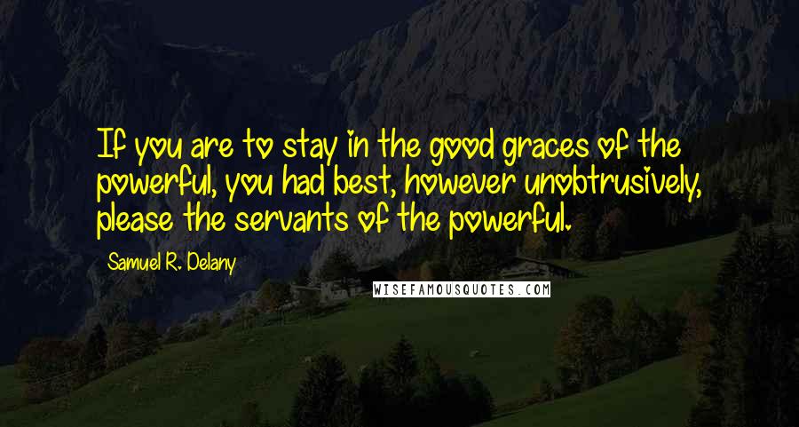 Samuel R. Delany Quotes: If you are to stay in the good graces of the powerful, you had best, however unobtrusively, please the servants of the powerful.