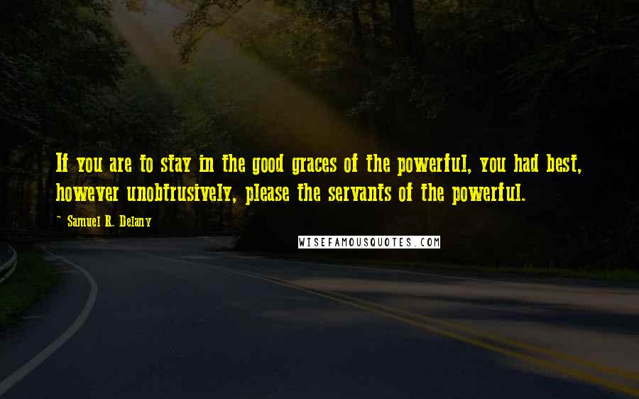 Samuel R. Delany Quotes: If you are to stay in the good graces of the powerful, you had best, however unobtrusively, please the servants of the powerful.