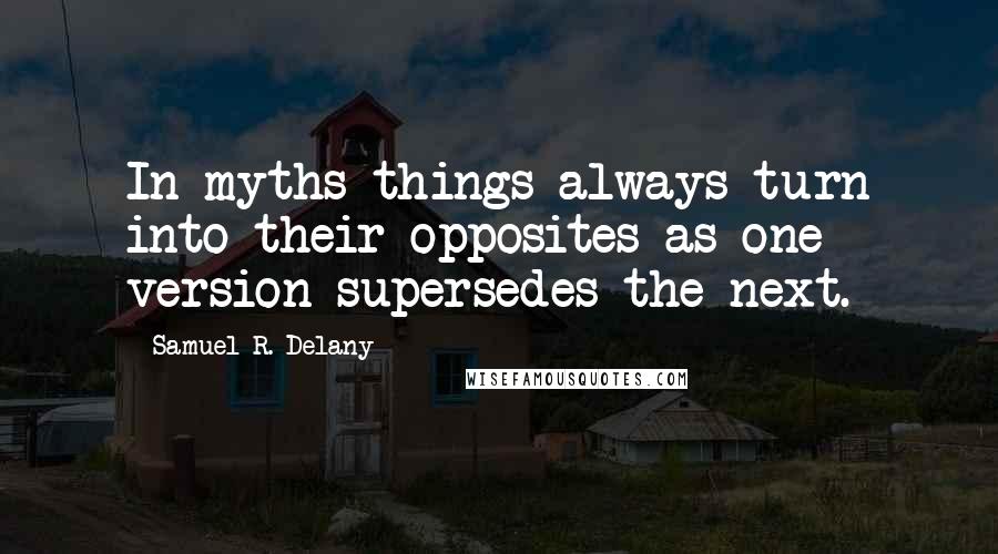 Samuel R. Delany Quotes: In myths things always turn into their opposites as one version supersedes the next.