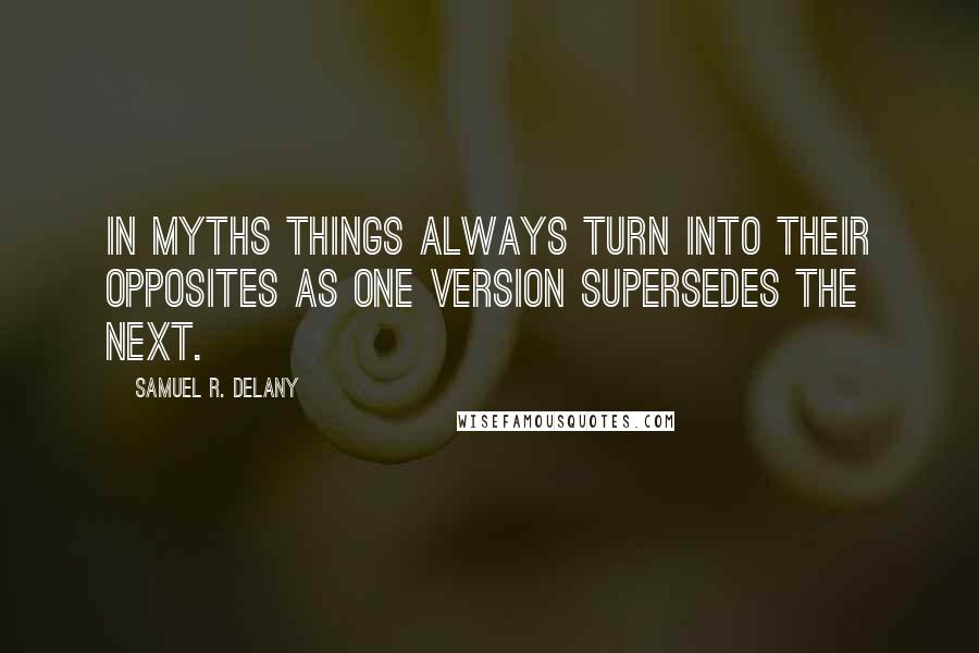 Samuel R. Delany Quotes: In myths things always turn into their opposites as one version supersedes the next.