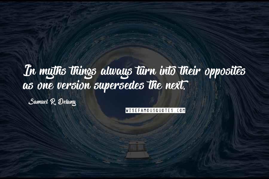 Samuel R. Delany Quotes: In myths things always turn into their opposites as one version supersedes the next.