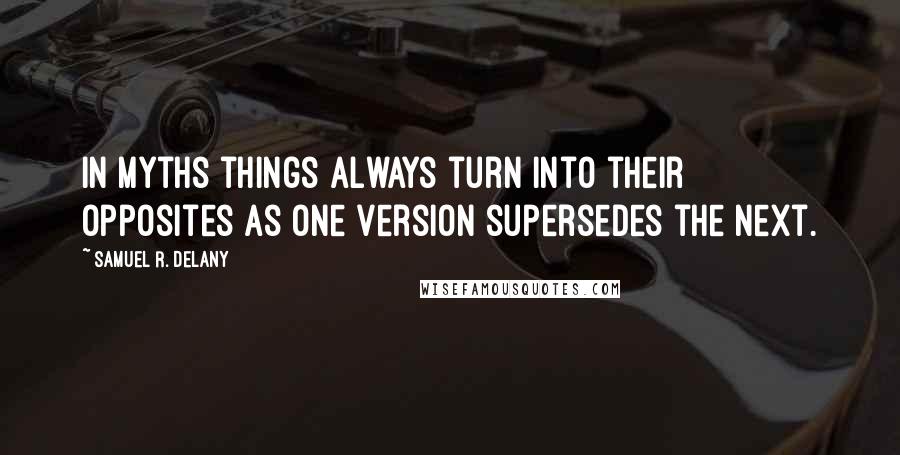 Samuel R. Delany Quotes: In myths things always turn into their opposites as one version supersedes the next.