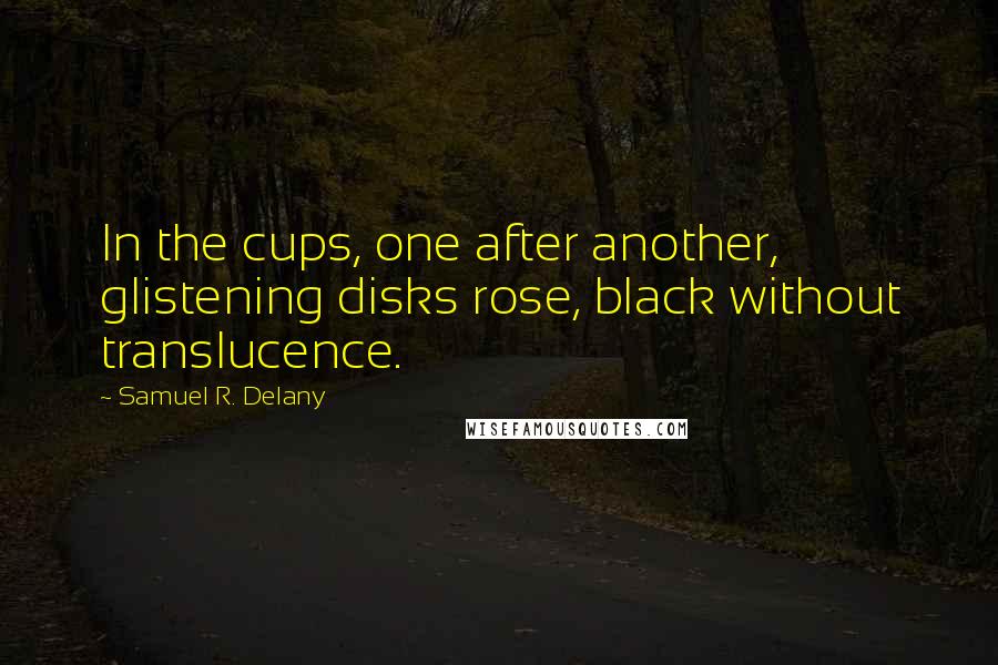 Samuel R. Delany Quotes: In the cups, one after another, glistening disks rose, black without translucence.