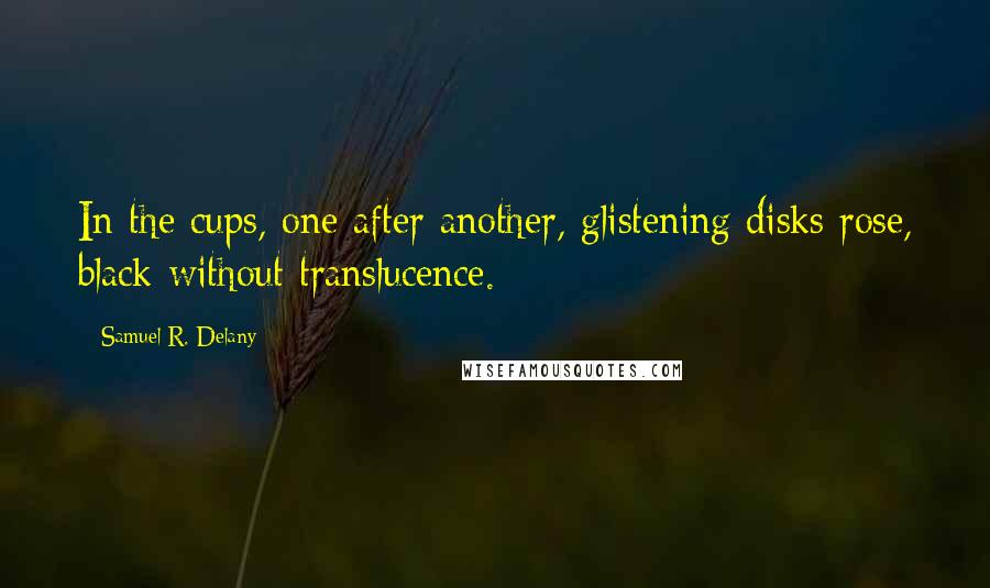 Samuel R. Delany Quotes: In the cups, one after another, glistening disks rose, black without translucence.