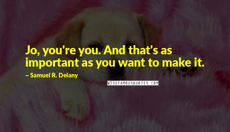 Samuel R. Delany Quotes: Jo, you're you. And that's as important as you want to make it.