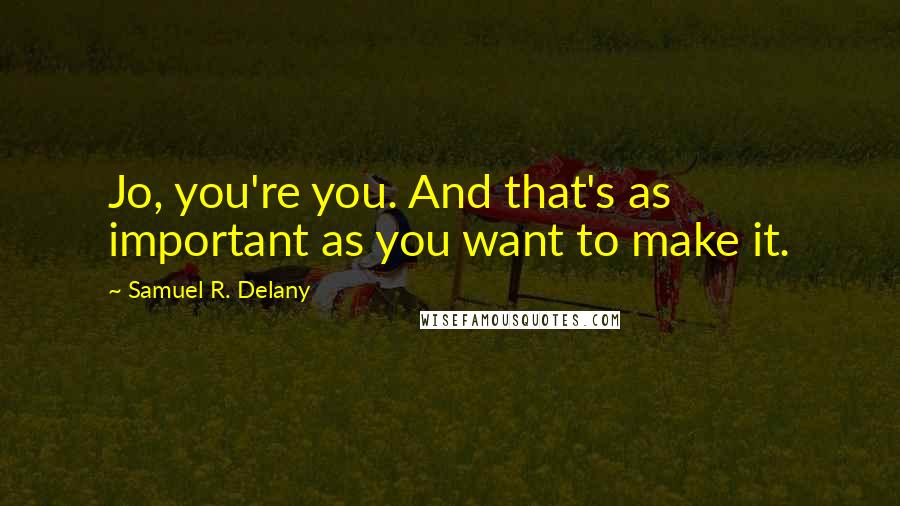 Samuel R. Delany Quotes: Jo, you're you. And that's as important as you want to make it.