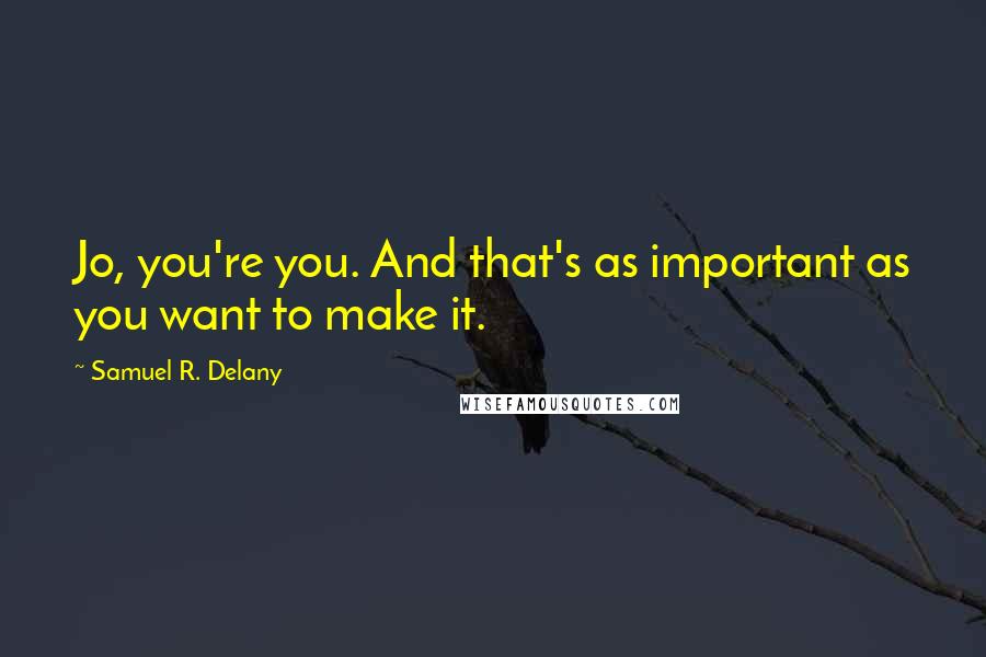 Samuel R. Delany Quotes: Jo, you're you. And that's as important as you want to make it.