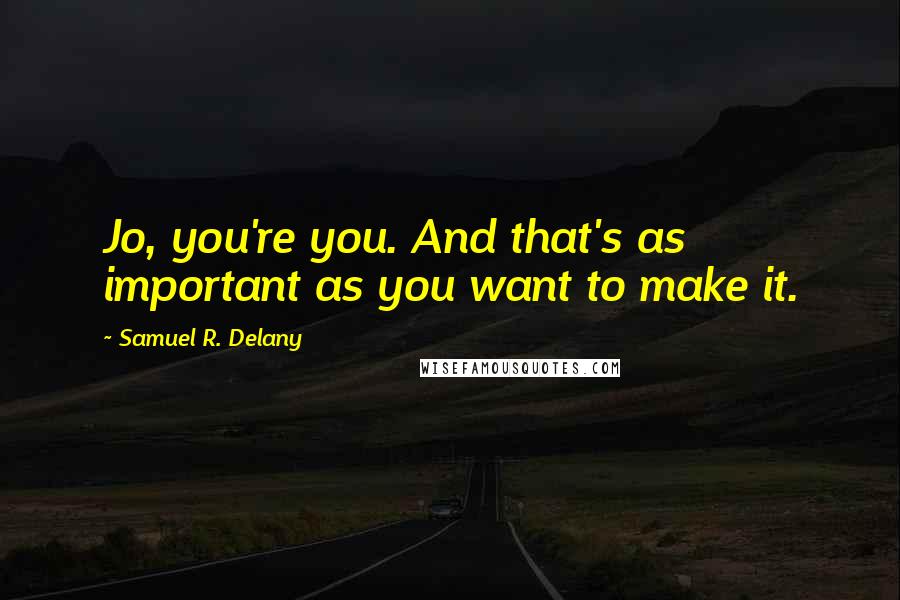 Samuel R. Delany Quotes: Jo, you're you. And that's as important as you want to make it.