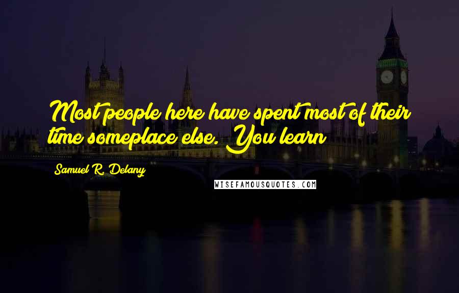 Samuel R. Delany Quotes: Most people here have spent most of their time someplace else. You learn