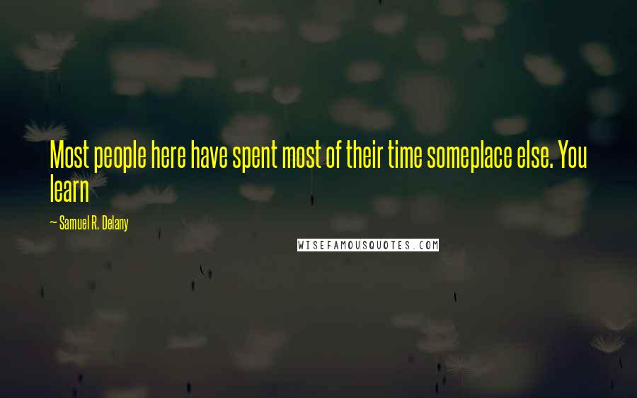 Samuel R. Delany Quotes: Most people here have spent most of their time someplace else. You learn