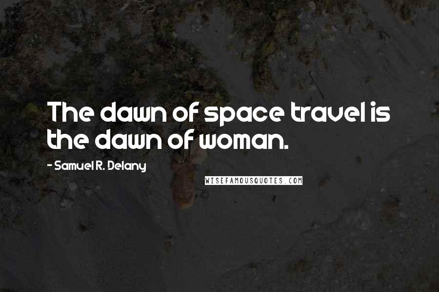 Samuel R. Delany Quotes: The dawn of space travel is the dawn of woman.