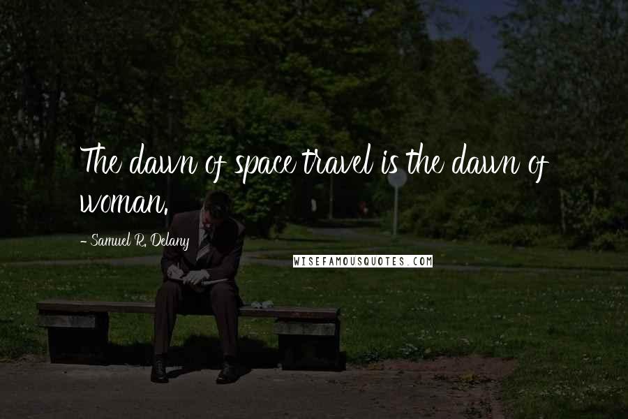 Samuel R. Delany Quotes: The dawn of space travel is the dawn of woman.
