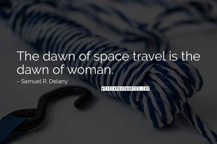 Samuel R. Delany Quotes: The dawn of space travel is the dawn of woman.