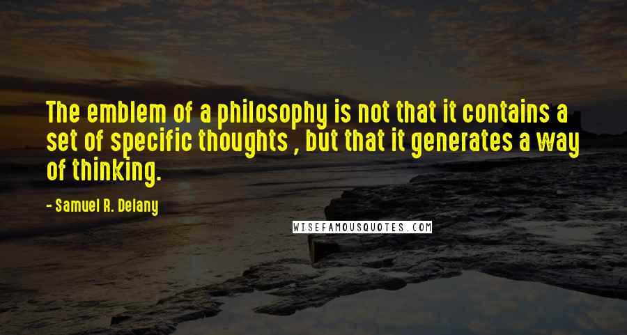 Samuel R. Delany Quotes: The emblem of a philosophy is not that it contains a set of specific thoughts , but that it generates a way of thinking.