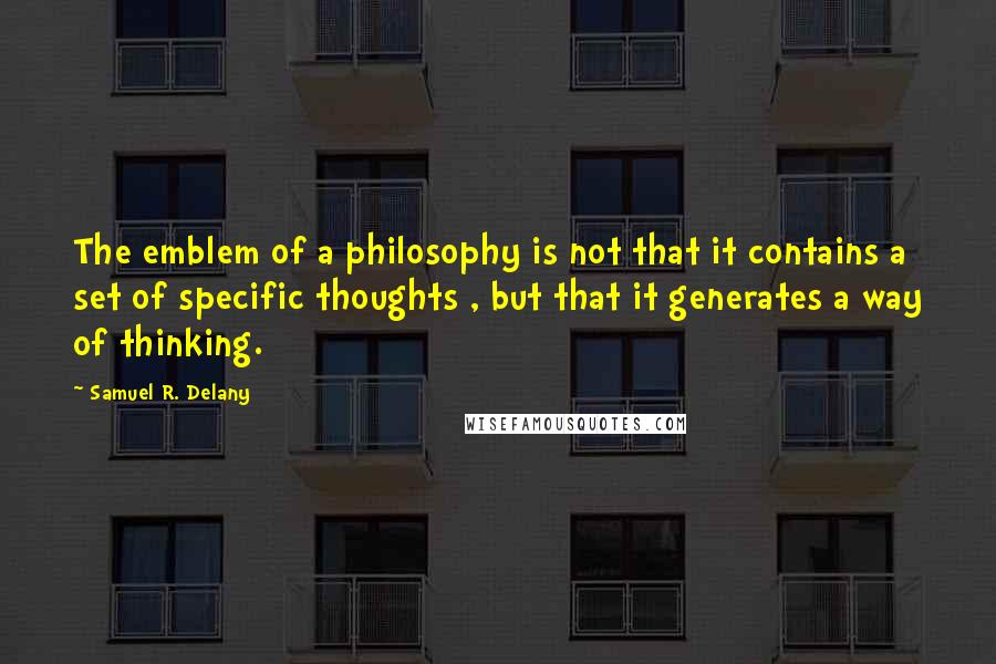 Samuel R. Delany Quotes: The emblem of a philosophy is not that it contains a set of specific thoughts , but that it generates a way of thinking.