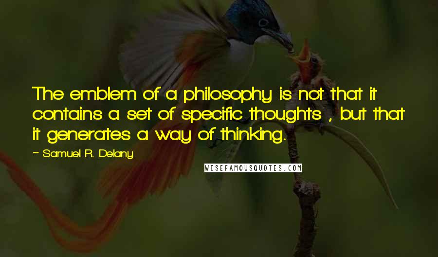 Samuel R. Delany Quotes: The emblem of a philosophy is not that it contains a set of specific thoughts , but that it generates a way of thinking.