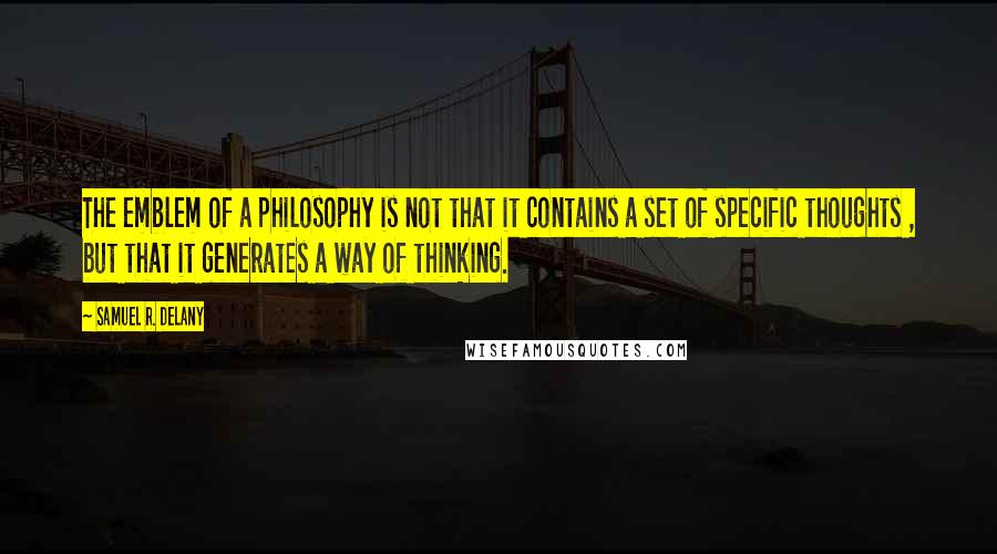 Samuel R. Delany Quotes: The emblem of a philosophy is not that it contains a set of specific thoughts , but that it generates a way of thinking.