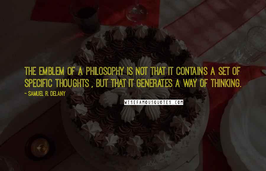 Samuel R. Delany Quotes: The emblem of a philosophy is not that it contains a set of specific thoughts , but that it generates a way of thinking.