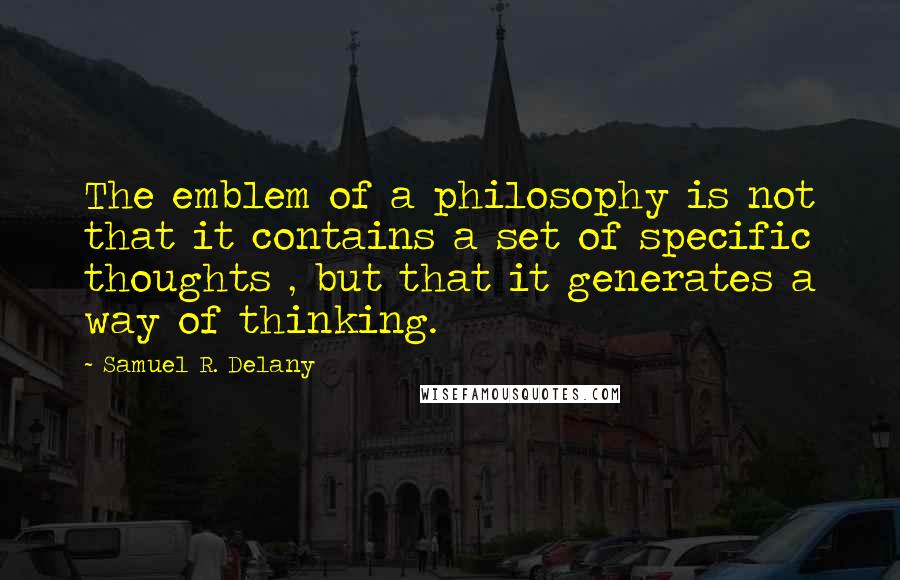 Samuel R. Delany Quotes: The emblem of a philosophy is not that it contains a set of specific thoughts , but that it generates a way of thinking.