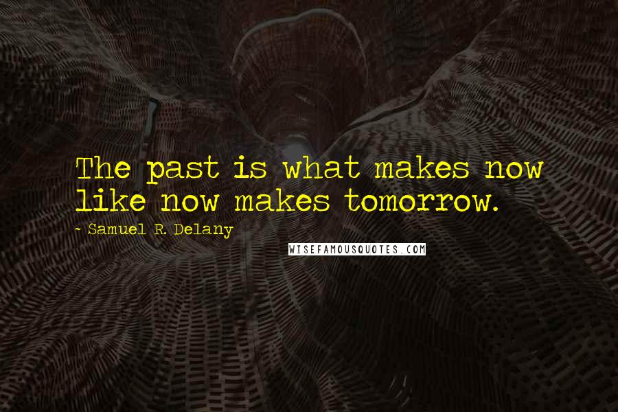 Samuel R. Delany Quotes: The past is what makes now like now makes tomorrow.