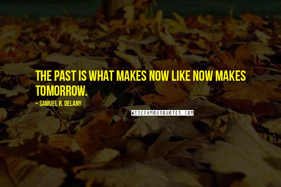 Samuel R. Delany Quotes: The past is what makes now like now makes tomorrow.