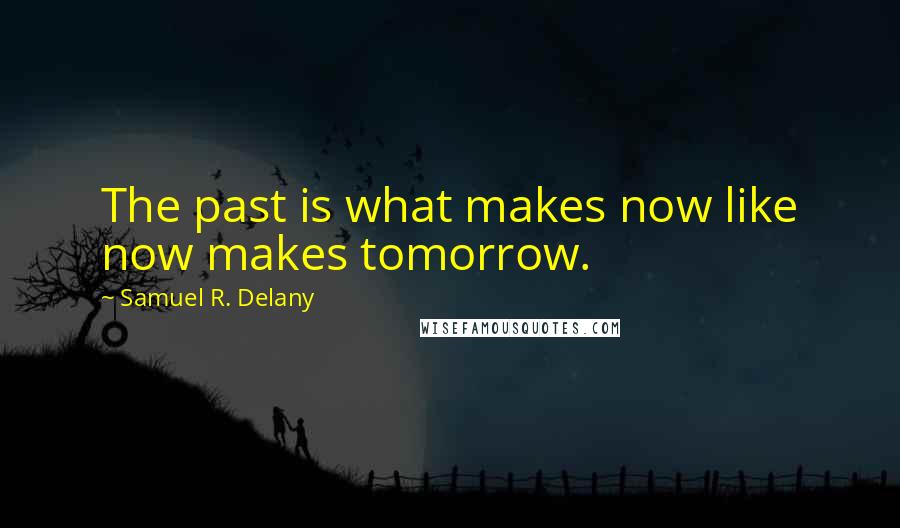 Samuel R. Delany Quotes: The past is what makes now like now makes tomorrow.