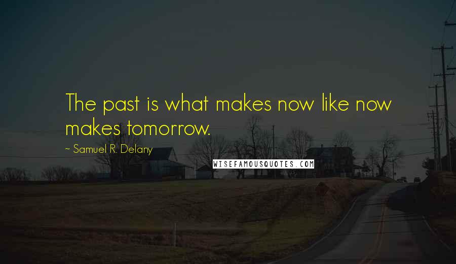 Samuel R. Delany Quotes: The past is what makes now like now makes tomorrow.