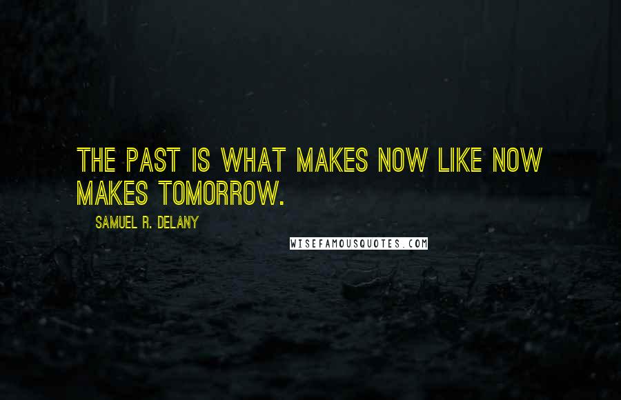 Samuel R. Delany Quotes: The past is what makes now like now makes tomorrow.