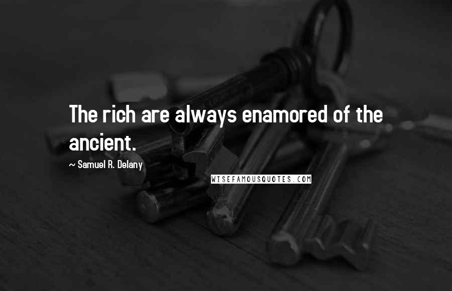 Samuel R. Delany Quotes: The rich are always enamored of the ancient.